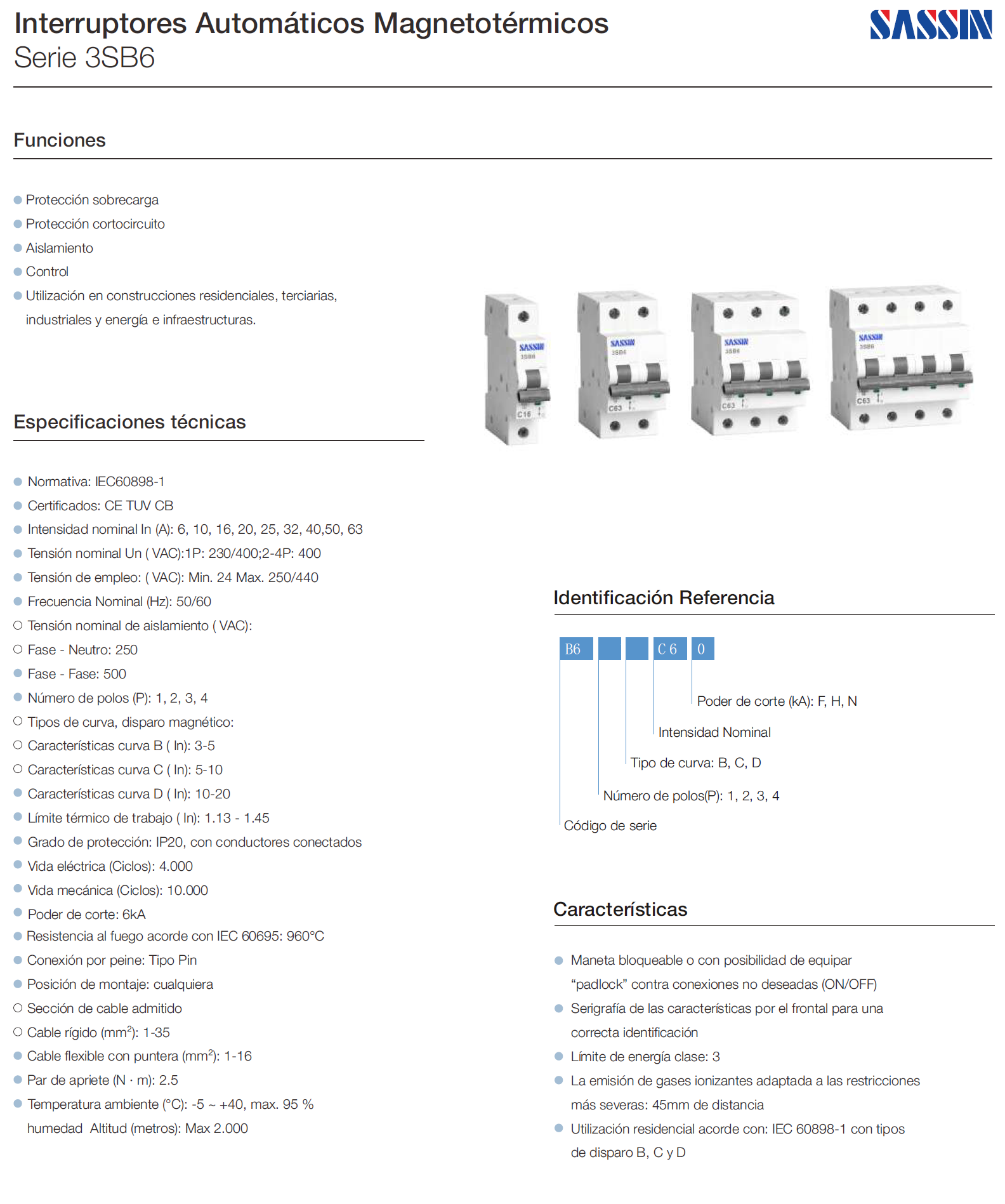 Interruptor automático magnetotérmico  SASSIN serie 3SB6 de 2P 16A son:    DATOS TÉCNICOS:      Normativa: IEC60898-1      Certificados: CE TUV CB      Intensidad nominal In (A): 6, 10, 16, 20, 25, 32, 40,50, 63      Tensión nominal Un ( VAC):1P: 230/400;2-4P: 400      Tensión de empleo: ( VAC): Min. 24 Max. 250/440      Frecuencia Nominal (Hz): 50/60      Tensión nominal de aislamiento ( VAC):          Fase - Neutro: 250          Fase - Fase: 500          Número de polos (P): 1, 2, 3, 4          Tipos de curva, disparo magnético:          Características curva B ( In): 3-5          Características curva C ( In): 5-10          Características curva D ( In): 10-20          Límite térmico de trabajo ( In): 1.13 - 1.45          Grado de protección: IP20, con conductores conectados          Vida eléctrica (Ciclos): 4.000          Vida mecánica (Ciclos): 10.000          Poder de corte: 6kA          Conexión por peine: Tipo Pin          Posición de montaje: cualquiera          Sección de cable admitido          Cable rígido (mm²): 1-35          Cable flexible con puntera (mm²): 1-16          Par de apriete (N · m): 2.5          humedad Altitud (metros): Max 2.000          Resistencia al fuego acorde con IEC 60695: 960°C          Temperatura ambiente (°C): -5 ~ +40, max. 95 %          humedad Altitud (metros): Max 2.000
